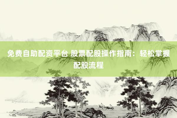 免费自助配资平台 股票配股操作指南：轻松掌握配股流程