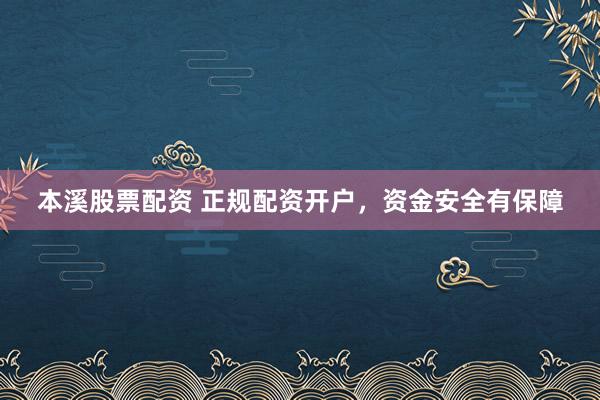 本溪股票配资 正规配资开户，资金安全有保障