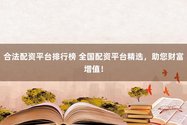 合法配资平台排行榜 全国配资平台精选，助您财富增值！