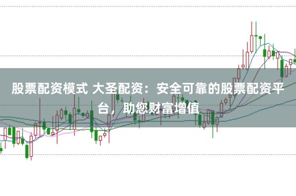 股票配资模式 大圣配资：安全可靠的股票配资平台，助您财富增值