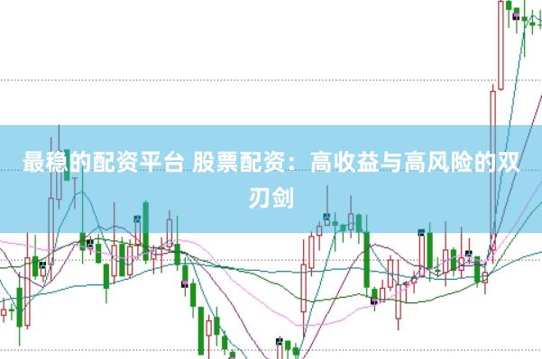 最稳的配资平台 股票配资：高收益与高风险的双刃剑