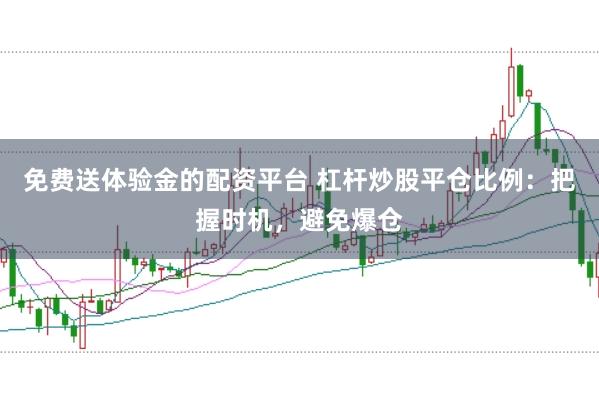 免费送体验金的配资平台 杠杆炒股平仓比例：把握时机，避免爆仓
