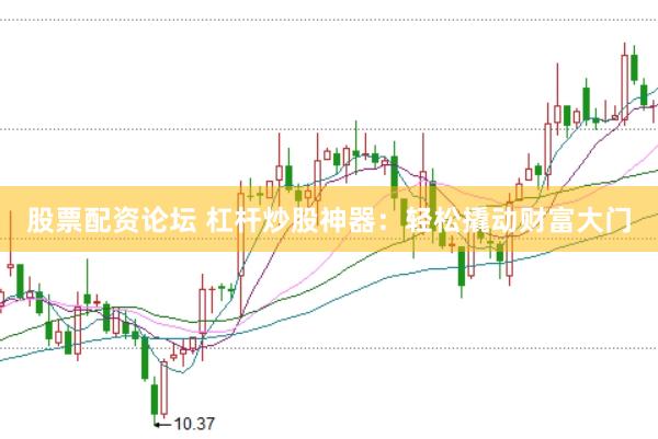 股票配资论坛 杠杆炒股神器：轻松撬动财富大门