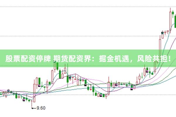 股票配资停牌 期货配资界：掘金机遇，风险共担！