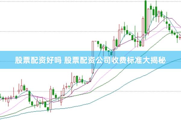 股票配资好吗 股票配资公司收费标准大揭秘