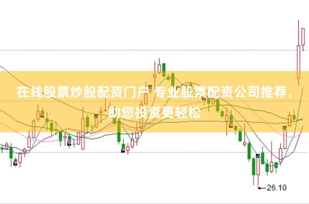 在线股票炒股配资门户 专业股票配资公司推荐，助您投资更轻松
