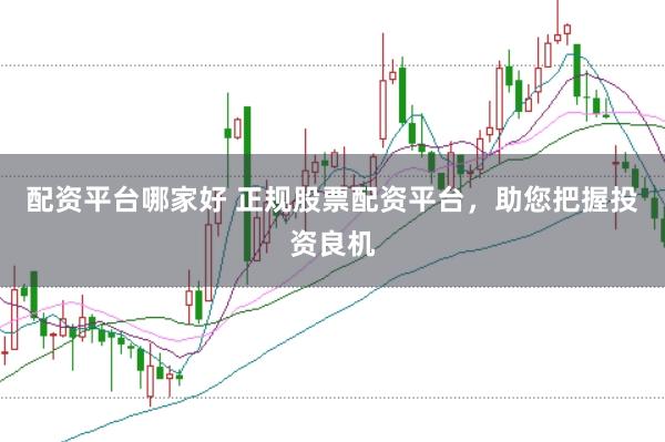 配资平台哪家好 正规股票配资平台，助您把握投资良机