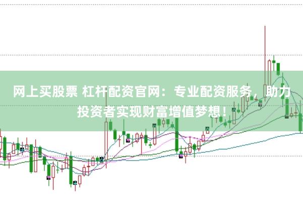 网上买股票 杠杆配资官网：专业配资服务，助力投资者实现财富增值梦想！