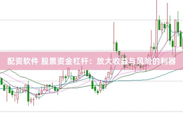 配资软件 股票资金杠杆：放大收益与风险的利器