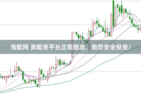 淘配网 真配资平台正规甄选，助您安全投资！