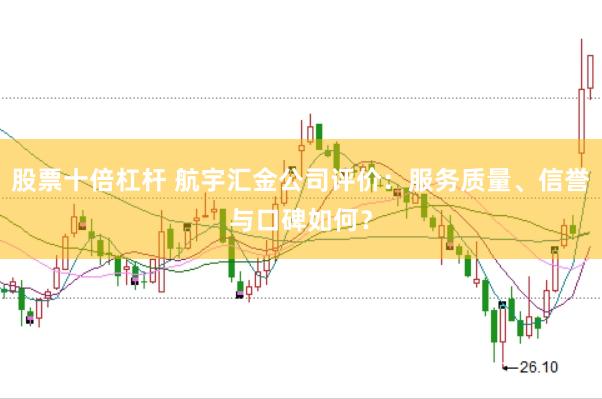 股票十倍杠杆 航宇汇金公司评价：服务质量、信誉与口碑如何？