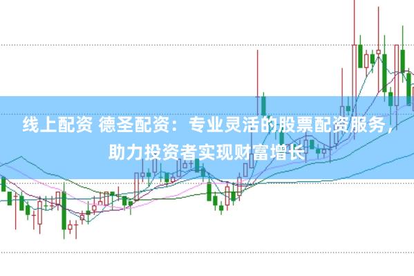 线上配资 德圣配资：专业灵活的股票配资服务，助力投资者实现财富增长