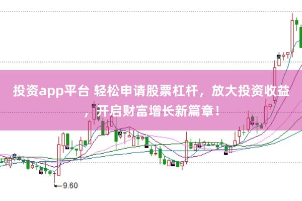 投资app平台 轻松申请股票杠杆，放大投资收益，开启财富增长新篇章！