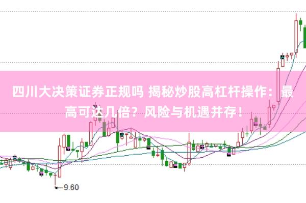 四川大决策证券正规吗 揭秘炒股高杠杆操作：最高可达几倍？风险与机遇并存！