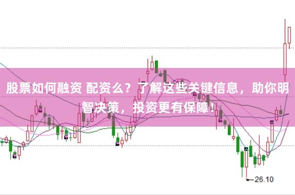 股票如何融资 配资么？了解这些关键信息，助你明智决策，投资更有保障！