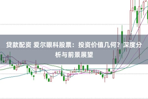 贷款配资 爱尔眼科股票：投资价值几何？深度分析与前景展望