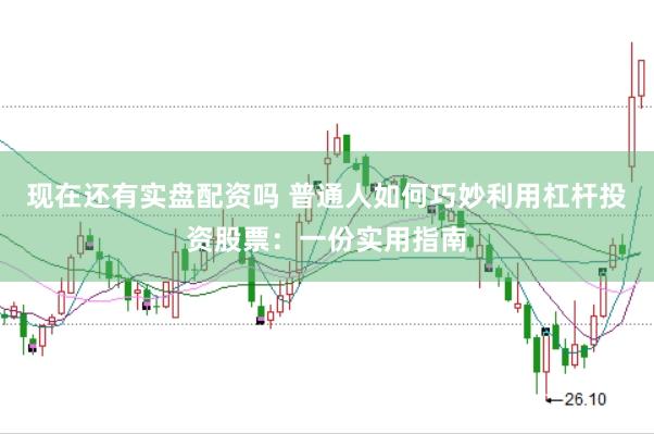 现在还有实盘配资吗 普通人如何巧妙利用杠杆投资股票：一份实用指南