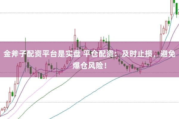 金斧子配资平台是实盘 平仓配资：及时止损，避免爆仓风险！
