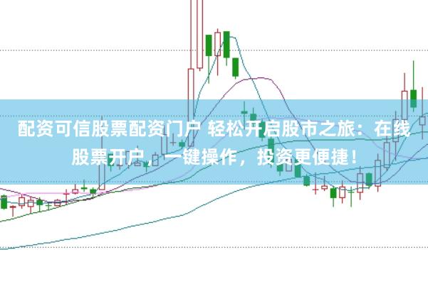 配资可信股票配资门户 轻松开启股市之旅：在线股票开户，一键操作，投资更便捷！