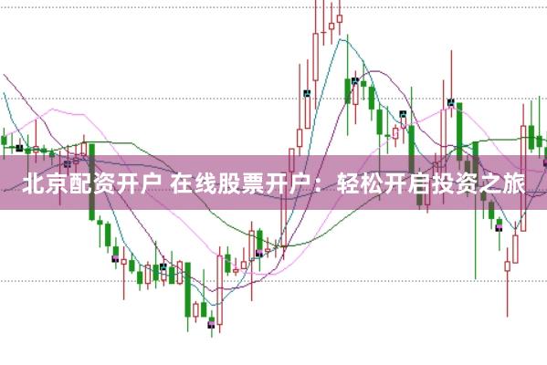 北京配资开户 在线股票开户：轻松开启投资之旅