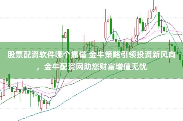 股票配资软件哪个靠谱 金牛策略引领投资新风向，金牛配资网助您财富增值无忧