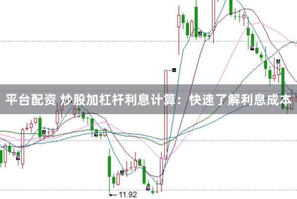 平台配资 炒股加杠杆利息计算：快速了解利息成本