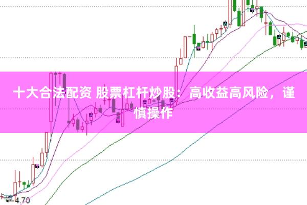 十大合法配资 股票杠杆炒股：高收益高风险，谨慎操作