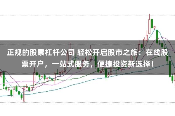 正规的股票杠杆公司 轻松开启股市之旅：在线股票开户，一站式服务，便捷投资新选择！
