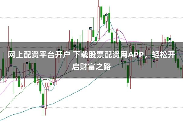 网上配资平台开户 下载股票配资网APP，轻松开启财富之路