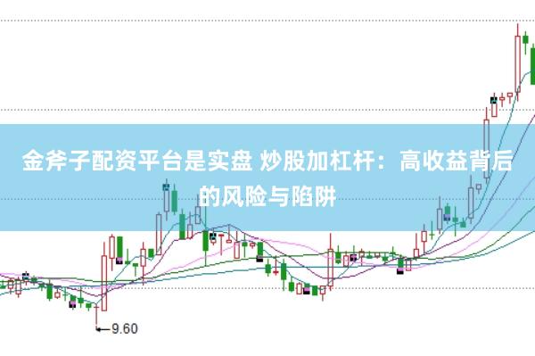 金斧子配资平台是实盘 炒股加杠杆：高收益背后的风险与陷阱