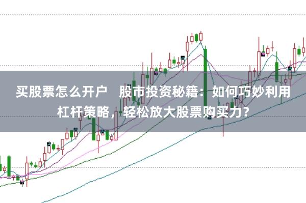 买股票怎么开户   股市投资秘籍：如何巧妙利用杠杆策略，轻松放大股票购买力？