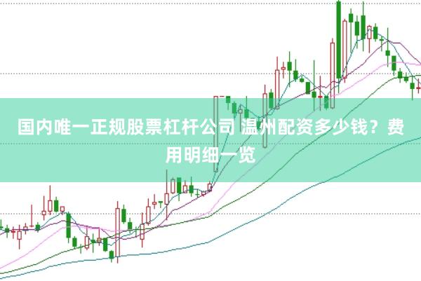 国内唯一正规股票杠杆公司 温州配资多少钱？费用明细一览