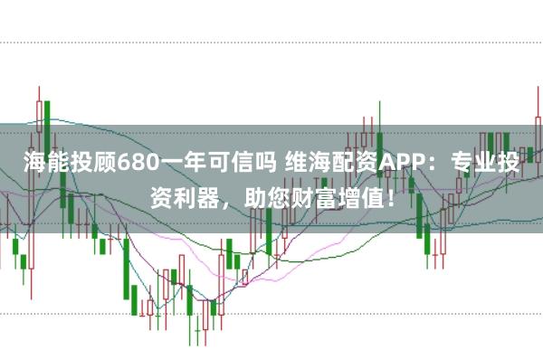 海能投顾680一年可信吗 维海配资APP：专业投资利器，助您财富增值！