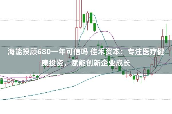 海能投顾680一年可信吗 佳禾资本：专注医疗健康投资，赋能创新企业成长