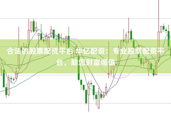 合法的股票配资平台 华亿配资：专业股票配资平台，助您财富增值
