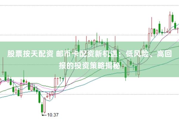 股票按天配资 邮币卡配资新机遇：低风险、高回报的投资策略揭秘