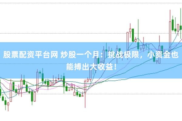 股票配资平台网 炒股一个月：挑战极限，小资金也能搏出大收益！