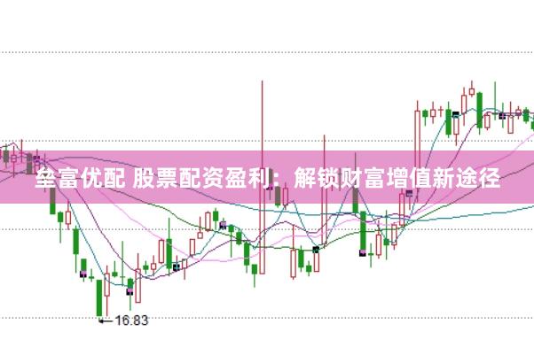 垒富优配 股票配资盈利：解锁财富增值新途径