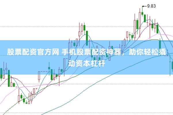 股票配资官方网 手机股票配资神器，助你轻松撬动资本杠杆