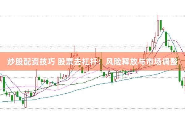 炒股配资技巧 股票去杠杆：风险释放与市场调整