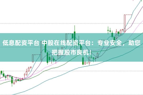 低息配资平台 中股在线配资平台：专业安全，助您把握股市良机！