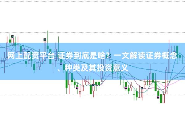 网上配资平台 证券到底是啥？一文解读证券概念、种类及其投资意义
