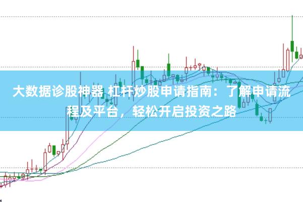 大数据诊股神器 杠杆炒股申请指南：了解申请流程及平台，轻松开启投资之路