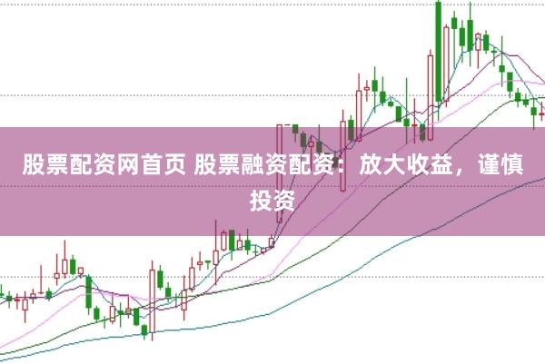 股票配资网首页 股票融资配资：放大收益，谨慎投资