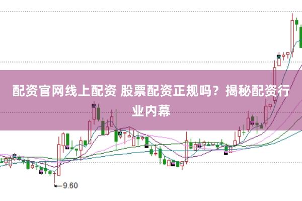 配资官网线上配资 股票配资正规吗？揭秘配资行业内幕