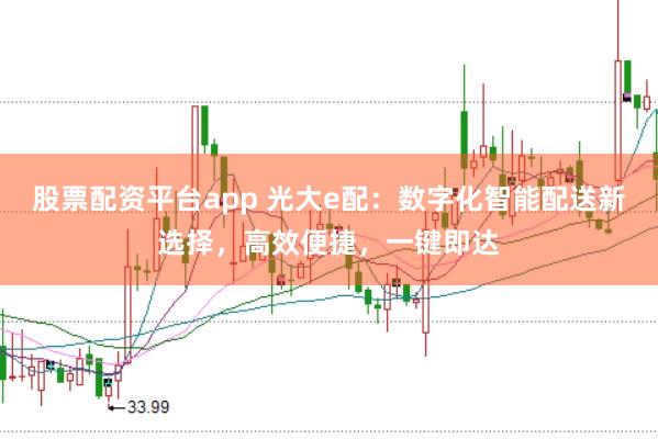 股票配资平台app 光大e配：数字化智能配送新选择，高效便捷，一键即达