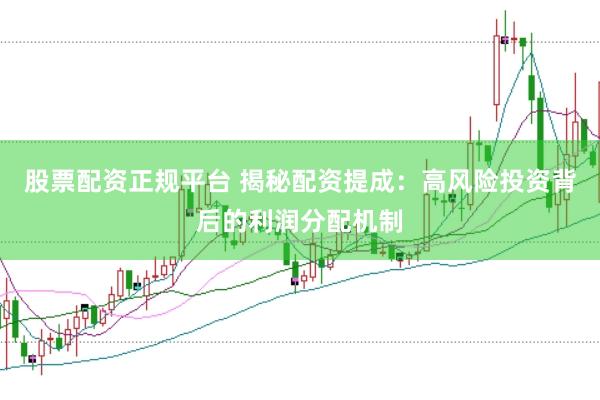 股票配资正规平台 揭秘配资提成：高风险投资背后的利润分配机制