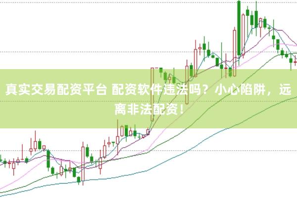 真实交易配资平台 配资软件违法吗？小心陷阱，远离非法配资！
