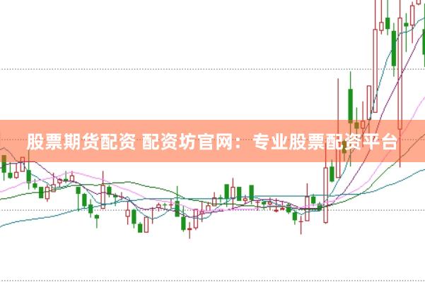 股票期货配资 配资坊官网：专业股票配资平台