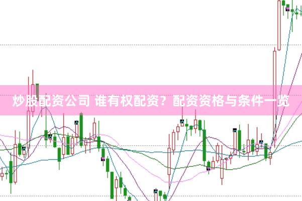 炒股配资公司 谁有权配资？配资资格与条件一览